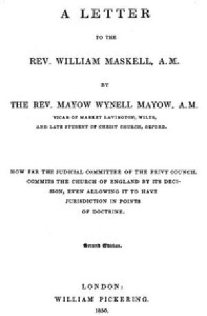 [Gutenberg 54269] • A Letter to the Rev. William Maskell, A.M. / How far the Judicial Committee of the Privy Council commits the Church of England by its decision, even allowing it to have jurisdiction in points of doctrine